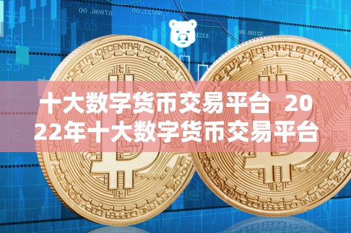 十大数字货币交易平台  2022年十大数字货币交易平台大比拼：选择最适合你的平台