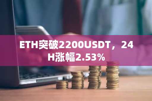 ETH突破2200USDT，24H涨幅2.53%