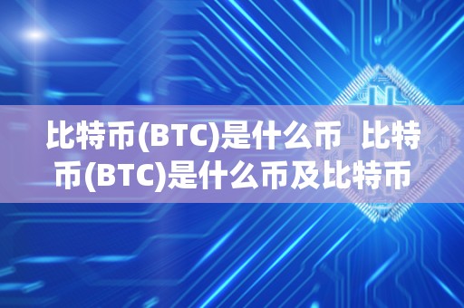 比特币(BTC)是什么币  比特币(BTC)是什么币及比特币btcs