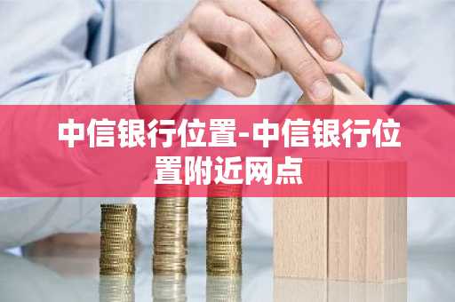 中信银行位置-中信银行位置附近网点