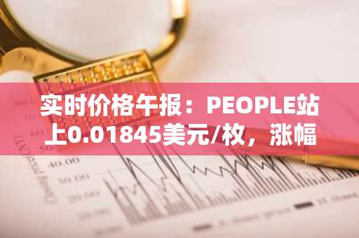 实时价格午报：PEOPLE站上0.01845美元/枚，涨幅达3.02%