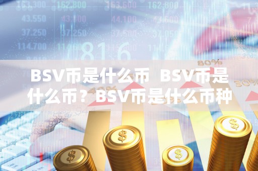 BSV币是什么币 BSV币是什么币?BSV币是什么币种? BSV币是什么币 BSV币是什么币?BSV币是什么币种?
