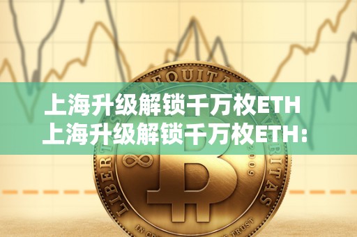 上海升级解锁千万枚ETH  上海升级解锁千万枚ETH: ETH上海升级还能挖多久？