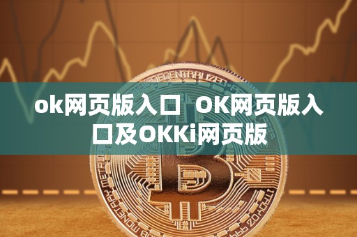 ok网页版入口  OK网页版入口及OKKi网页版