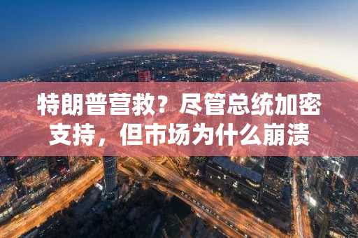 特朗普营救？尽管总统加密支持，但市场为什么崩溃