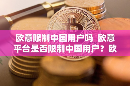 欧意限制中国用户吗  欧意平台是否限制中国用户？欧意平台对中国用户的政策解析