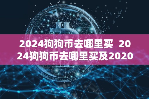 2024狗狗币去哪里买  2024狗狗币去哪里买及2020狗狗币在哪里买