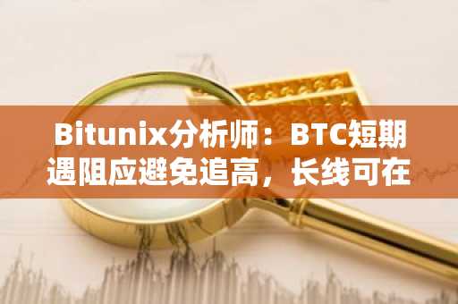 Bitunix分析师：BTC短期遇阻应避免追高，长线可在7.5-7.8万美元区间时分批建仓