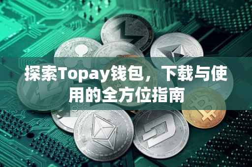 探索Topay钱包，下载与使用的全方位指南