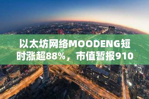 以太坊网络MOODENG短时涨超88%，市值暂报9100万美元