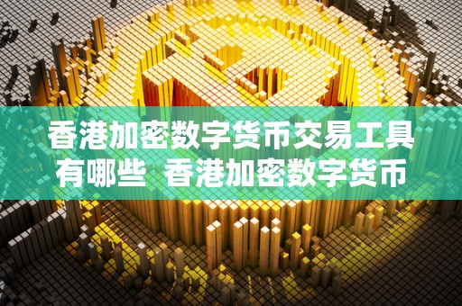 香港加密数字货币交易工具有哪些  香港加密数字货币交易工具有哪些及其类型