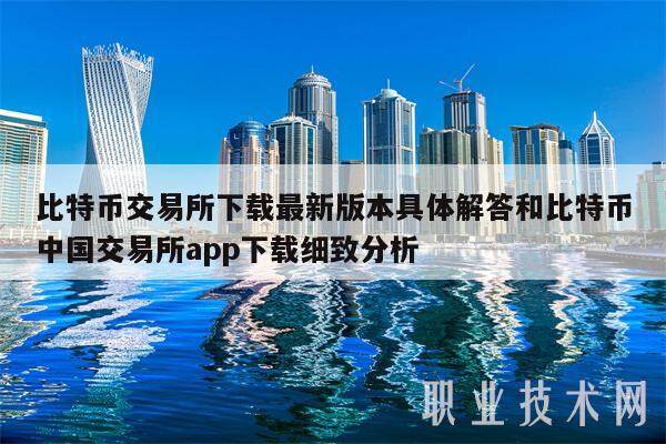 比特币交易平台下载最新版本具体解答和比特币中国交易平台app下载细致分析