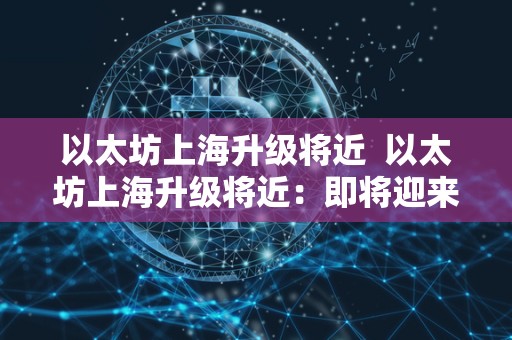 以太坊上海升级将近  以太坊上海升级将近：即将迎来新的发展机遇