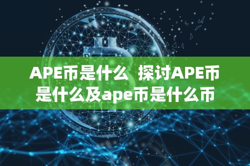 APE币是什么  探讨APE币是什么及ape币是什么币