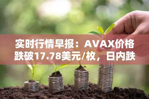 实时行情早报：AVAX价格跌破17.78美元/枚，日内跌-3.11%