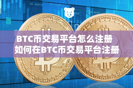 BTC币交易平台怎么注册 如何在BTC币交易平台注册账号? BTC币交易平台怎么注册 如何在BTC币交易平台注册账号?