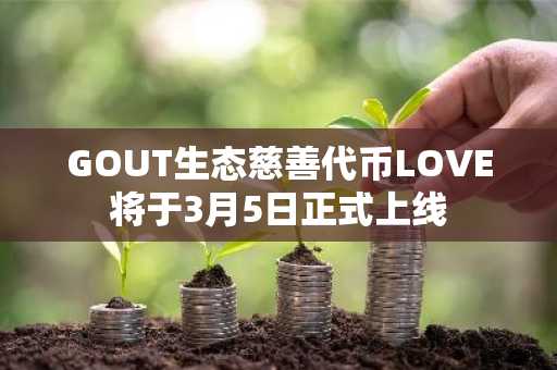 GOUT生态慈善代币LOVE将于3月5日正式上线