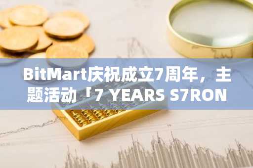 BitMart庆祝成立7周年，主题活动「7 YEARS S7RONG」即将开启