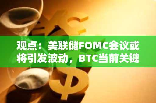 观点：美联储FOMC会议或将引发波动，BTC当前关键支撑位拐点在8.5万美元