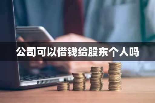 公司可以借钱给股东个人吗