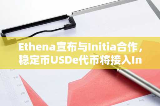 Ethena宣布与Initia合作，稳定币USDe代币将接入Initia生态