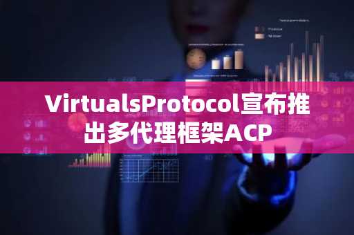 VirtualsProtocol宣布推出多代理框架ACP