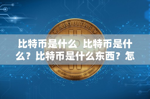 比特币是什么  比特币是什么？比特币是什么东西？怎么产生的？