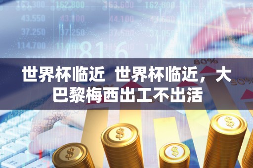 世界杯临近  世界杯临近，大巴黎梅西出工不出活