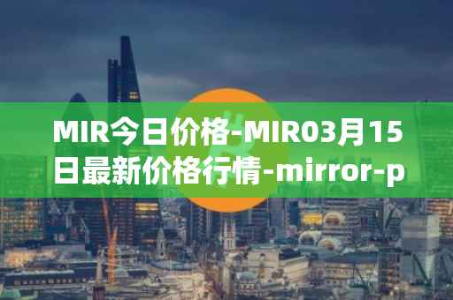 MIR今日价格-MIR03月15日最新价格行情-mirror-protocol最新走势消息