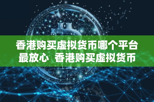 香港购买虚拟货币哪个平台最放心 香港购买虚拟货币哪个平台最放心 香港购买虚拟货币哪个平台最放心 香港购买虚拟货币哪个平台最放心