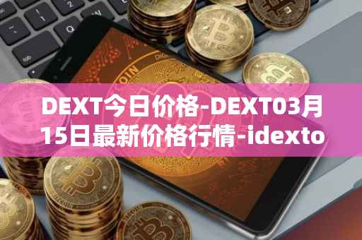 DEXT今日价格-DEXT03月15日最新价格行情-idextools最新走势消息