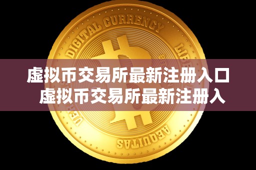 虚拟币交易所最新注册入口  虚拟币交易所最新注册入口及虚拟币交易所最新注册入口官网