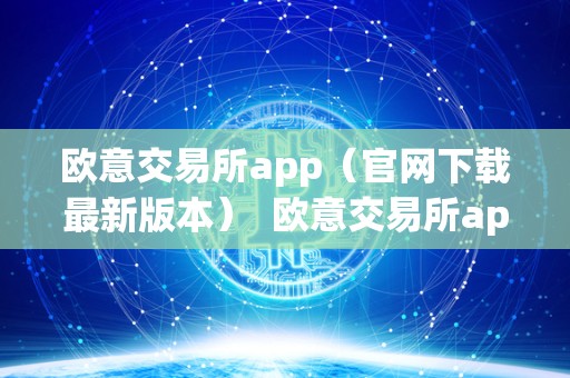 欧意交易所app（官网下载最新版本）  欧意交易所app官网下载最新版本