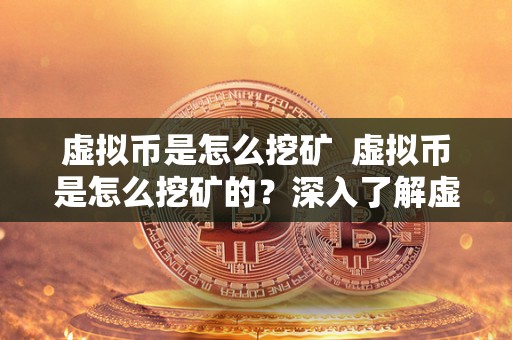 虚拟币是怎么挖矿  虚拟币是怎么挖矿的？深入了解虚拟币挖矿的原理和过程