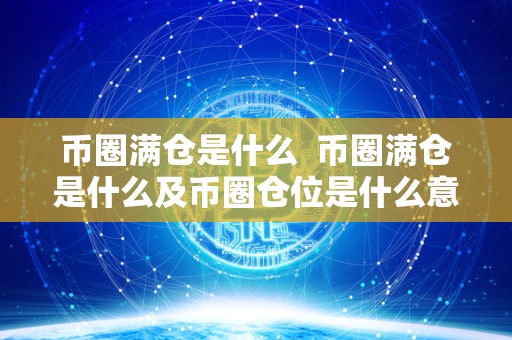 币圈满仓是什么  币圈满仓是什么及币圈仓位是什么意思