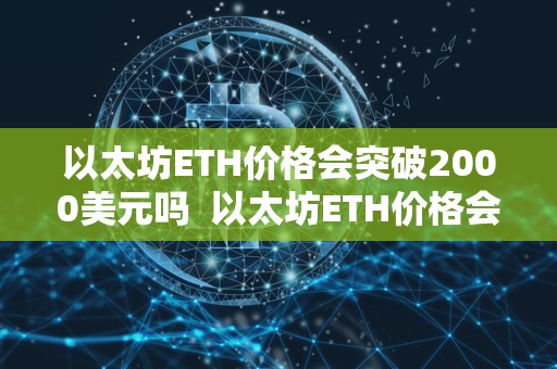 以太坊ETH价格会突破2000美元吗  以太坊ETH价格会突破2000美元吗？