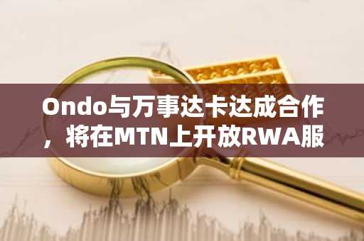 Ondo与万事达卡达成合作，将在MTN上开放RWA服务