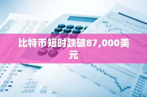 比特币短时跌破87,000美元