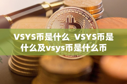 VSYS币是什么  VSYS币是什么及vsys币是什么币