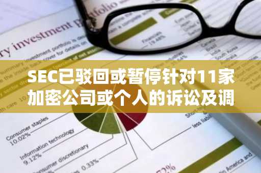 SEC已驳回或暂停针对11家加密公司或个人的诉讼及调查