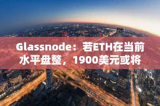 Glassnode：若ETH在当前水平盘整，1900美元或将成为支撑位