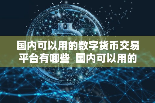国内可以用的数字货币交易平台有哪些  国内可以用的数字货币交易平台有哪些？