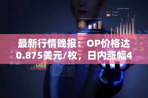 最新行情晚报：OP价格达0.875美元/枚，日内涨幅4.29%