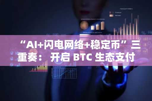 “AI 闪电网络 稳定币”三重奏： 开启 BTC 生态支付全面落地的新纪元