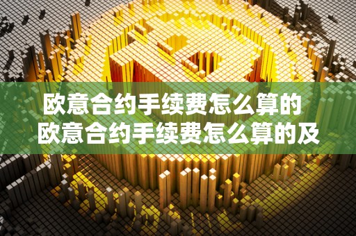 欧意合约手续费怎么算的  欧意合约手续费怎么算的及欧意合约手续费怎么算的啊