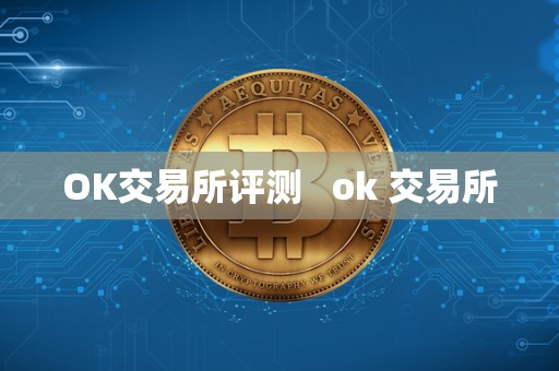 OK交易所评测 ok 交易所 OK交易所评测 ok 交易所