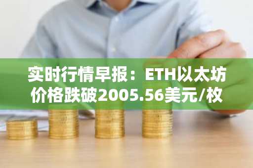 实时行情早报：ETH以太坊价格跌破2005.56美元/枚，日内跌-1.00%