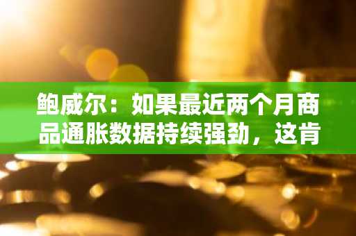 鲍威尔：如果最近两个月商品通胀数据持续强劲，这肯定与关税有关