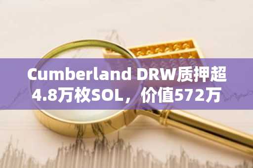 Cumberland DRW质押超4.8万枚SOL，价值572万美元