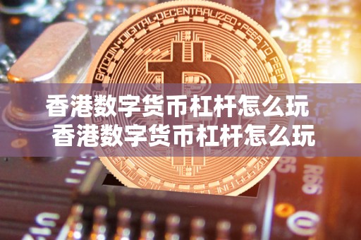 香港数字货币杠杆怎么玩  香港数字货币杠杆怎么玩